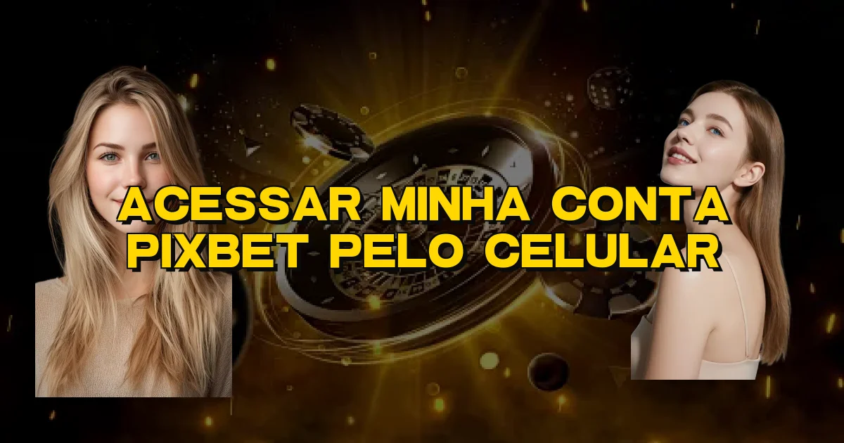 Acessar Minha Conta Pixbet Pelo Celular Oficial