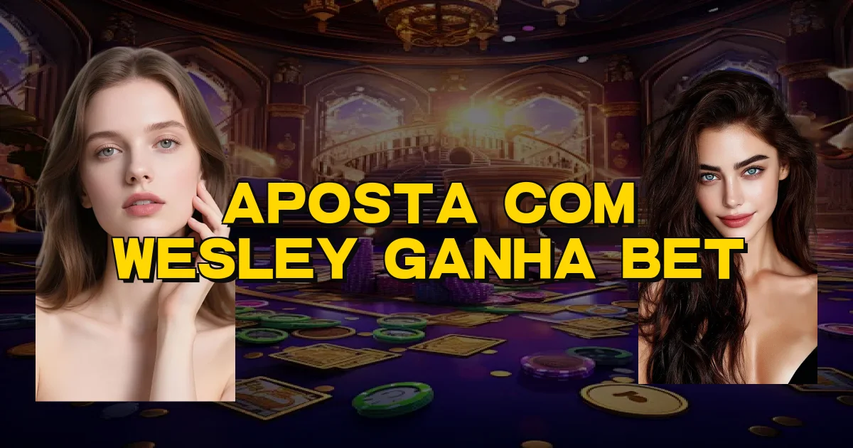 Aposta Com Wesley Ganha Bet Oficial