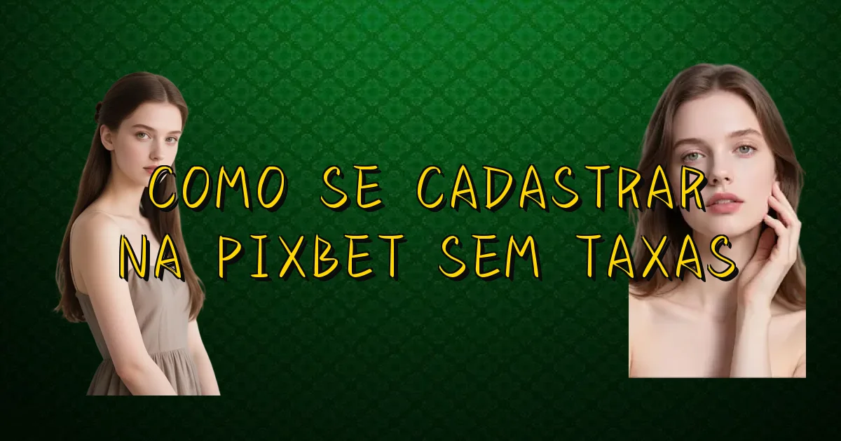 Como Se Cadastrar Na Pixbet Sem Taxas Oficial