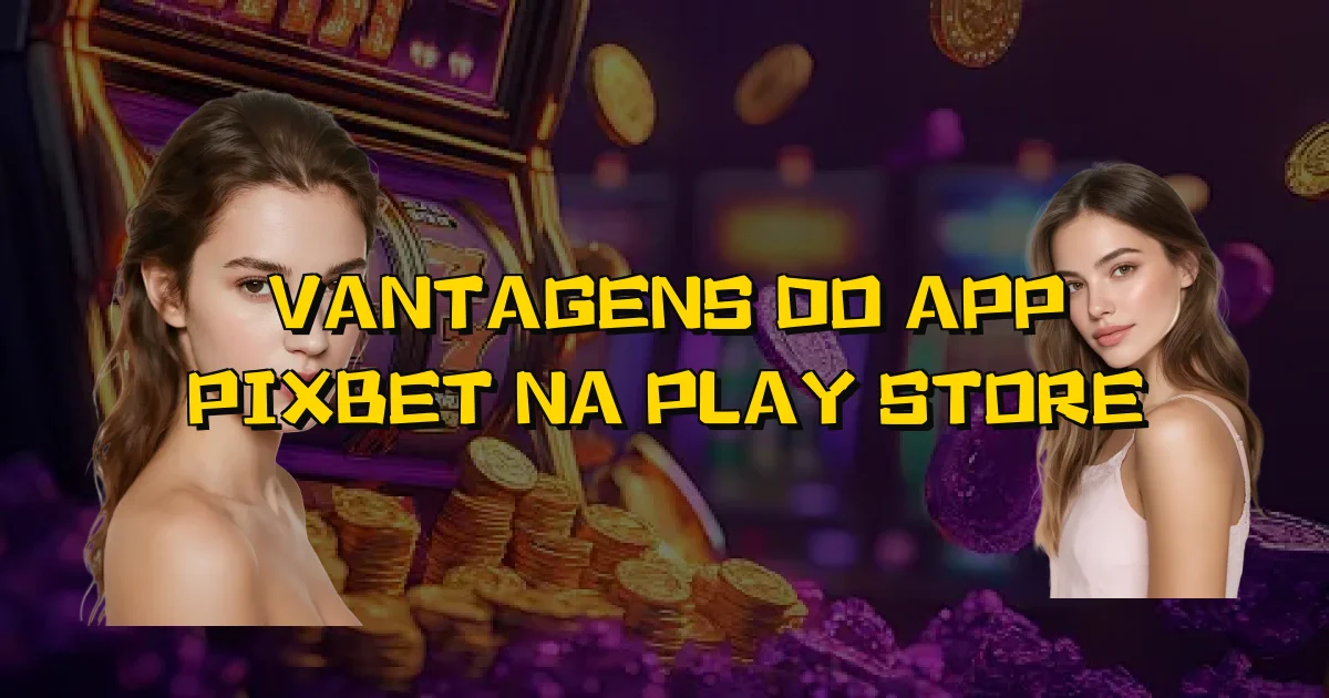 Vantagens Do App Pixbet Na Play Store Oficial